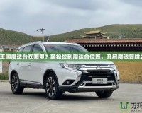 洛克王國魔法臺在哪里？輕松找到魔法臺位置，開啟魔法冒險之旅！