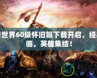 魔獸世界60級懷舊服下載開啟，經(jīng)典再臨，英雄集結(jié)！