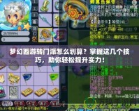 夢幻西游轉(zhuǎn)門派怎么劃算？掌握這幾個技巧，助你輕松提升實力！