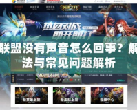 英雄聯(lián)盟沒有聲音怎么回事？解決方法與常見問題解析