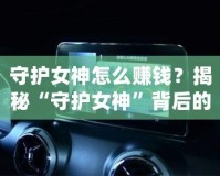守護(hù)女神怎么賺錢？揭秘“守護(hù)女神”背后的賺錢秘密！