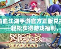 熱血江湖手游官方正版兌換碼——輕松獲得游戲福利，暢享江湖之夢！