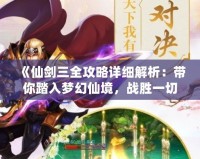 《仙劍三全攻略詳細(xì)解析：帶你踏入夢(mèng)幻仙境，戰(zhàn)勝一切挑戰(zhàn)！》