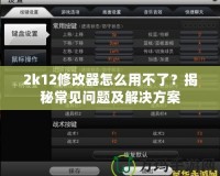 2k12修改器怎么用不了？揭秘常見(jiàn)問(wèn)題及解決方案