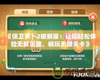 《保衛(wèi)蘿卜2破解版：讓你輕松體驗(yàn)無(wú)敵樂趣，暢玩無(wú)限關(guān)卡》