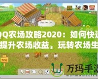 QQ農(nóng)場攻略2020：如何快速提升農(nóng)場收益，玩轉(zhuǎn)農(nóng)場生活！
