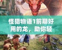 怪獵物語1前期好用的龍，助你輕松擊敗敵人！