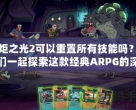 火炬之光2可以重置所有技能嗎？讓我們一起探索這款經(jīng)典ARPG的深度玩法！