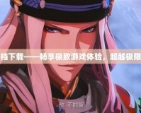 無(wú)雙大蛇存檔下載——暢享極致游戲體驗(yàn)，超越極限的戰(zhàn)斗之旅