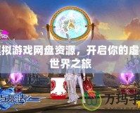 模擬游戲網(wǎng)盤(pán)資源，開(kāi)啟你的虛擬世界之旅
