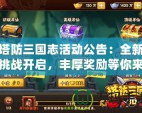塔防三國志活動公告：全新挑戰(zhàn)開啟，豐厚獎(jiǎng)勵(lì)等你來拿！