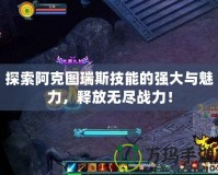 探索阿克圖瑞斯技能的強大與魅力，釋放無盡戰(zhàn)力！