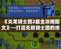 《炎龍騎士團(tuán)2最全攻略圖文》—打造無(wú)敵騎士團(tuán)的終極指南！