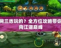 劍網(wǎng)三咋玩的？全方位攻略帶你走向江湖巔峰