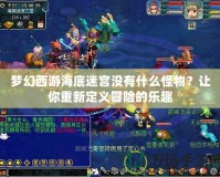 夢幻西游海底迷宮沒有什么怪物？讓你重新定義冒險的樂趣