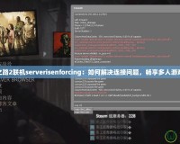 求生之路2聯(lián)機(jī)serverisenforcing：如何解決連接問(wèn)題，暢享多人游戲體驗(yàn)