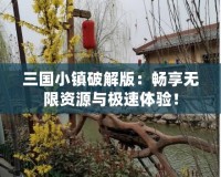 三國(guó)小鎮(zhèn)破解版：暢享無(wú)限資源與極速體驗(yàn)！