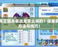 洛克王國永夜戰(zhàn)龍怎么得的？探索獲取方法與技巧！