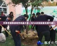 手牽手視頻游戲手機版大全：與TA共同探索無限可能！