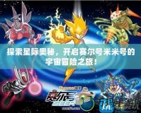 探索星際奧秘，開(kāi)啟賽爾號(hào)米米號(hào)的宇宙冒險(xiǎn)之旅！