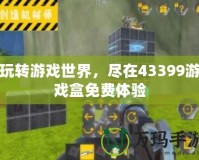 玩轉(zhuǎn)游戲世界，盡在43399游戲盒免費(fèi)體驗(yàn)