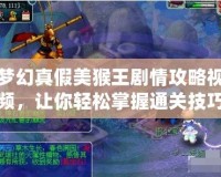 夢(mèng)幻真假美猴王劇情攻略視頻，讓你輕松掌握通關(guān)技巧！