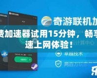 免費加速器試用15分鐘，暢享極速上網(wǎng)體驗！