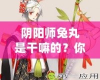 陰陽師兔丸是干嘛的？你還不了解這個神秘式神嗎？