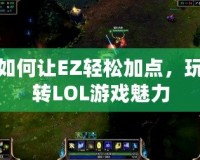 如何讓EZ輕松加點(diǎn)，玩轉(zhuǎn)LOL游戲魅力