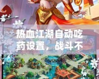 熱血江湖自動吃藥設置，戰(zhàn)斗不再中斷，暢享連擊快感！