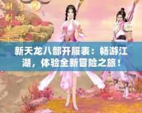 新天龍八部開服表：暢游江湖，體驗全新冒險之旅！