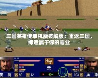 三國(guó)英雄傳單機(jī)版破解版：重返三國(guó)，締造屬于你的霸業(yè)