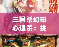 三國殺幻影心退殺：挑戰(zhàn)極限策略，體驗非凡智謀