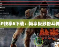 PSP鐵拳6下載：暢享極致格斗體驗(yàn)