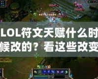 LOL符文天賦什么時(shí)候改的？看這些改變?nèi)绾沃匦露x你的游戲體驗(yàn)！