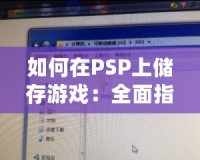 如何在PSP上儲(chǔ)存游戲：全面指南