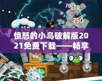 憤怒的小鳥破解版2021免費下載——暢享無窮樂趣，盡在掌中！
