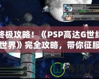 終極攻略！《PSP高達G世紀世界》完全攻略，帶你征服高達宇宙！