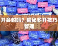 神武多開會(huì)封嗎？揭秘多開技巧與風(fēng)險(xiǎn)管理