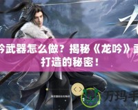 龍吟武器怎么做？揭秘《龍吟》武器打造的秘密！