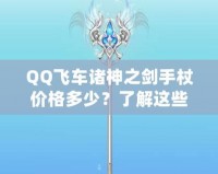 QQ飛車諸神之劍手杖價(jià)格多少？了解這些，你就能輕松入手！