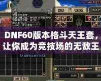 DNF60版本格斗天王套，讓你成為競(jìng)技場(chǎng)的無(wú)敵王者！