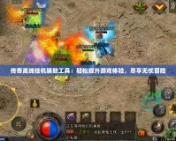 傳奇離線掛機(jī)輔助工具：輕松提升游戲體驗(yàn)，盡享無憂冒險