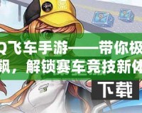 QQ飛車手游——帶你極速狂飆，解鎖賽車競技新體驗(yàn)