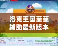 洛克王國菲菲輔助最新版本揭秘——讓你的游戲之旅更加暢快！