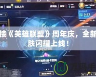 迎接《英雄聯(lián)盟》周年慶，全新皮膚閃耀上線！