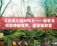 《失落之城APK》——探索未知的神秘世界，暢享極致冒險體驗！