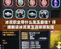 冰靈職業(yè)帶什么龍玉最佳？詳細(xì)解讀冰靈龍玉選擇搭配技巧