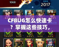CFBUG怎么快速卡？掌握這些技巧，讓你輕松制霸游戲