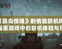 《孤島驚魂》劇情能聯(lián)機嗎？探索游戲中的聯(lián)機體驗與樂趣